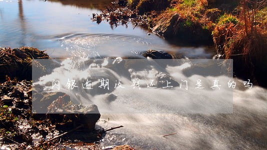 闪银逾期没钱还上门是真的吗 闪银逾期没钱还上门是真的吗
