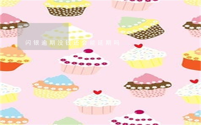 闪银逾期没钱还会能延期吗 闪银逾期没钱还会能延期吗