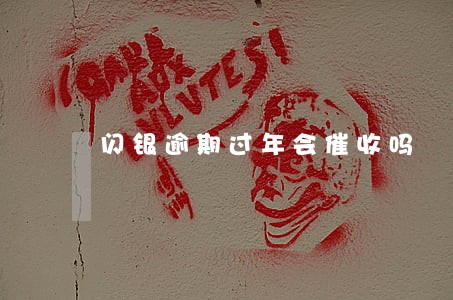 闪银逾期过年会催收吗 闪银逾期过年会催收吗