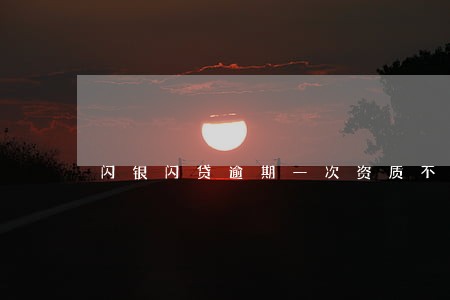 闪银闪贷逾期一次资质不足
