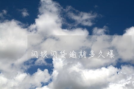 闪银闪贷逾期多久爆 闪银闪贷逾期多久爆
