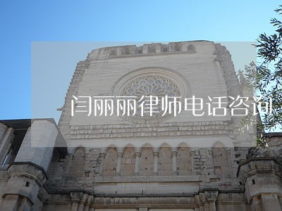 闫丽丽律师电话咨询 闫丽丽律师电话咨询