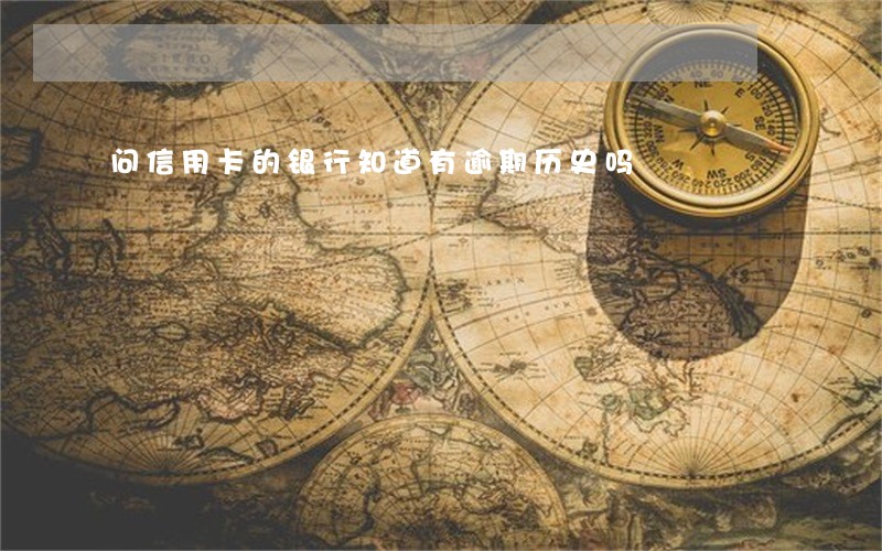 问信用卡的银行知道有逾期历史吗 问信用卡的银行知道有逾期历史吗
