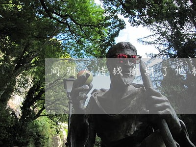 问别人借钱逾期了他利滚利 问别人借钱逾期了他利滚利
