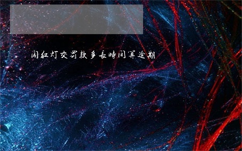 闯红灯交罚款多长时间算逾期