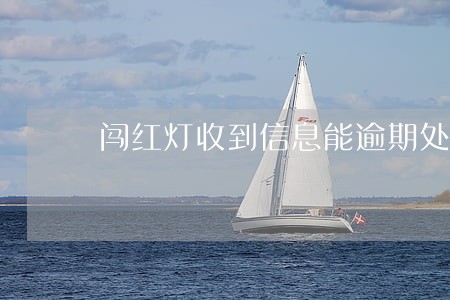 闯红灯收到信息能逾期处理吗 闯红灯收到信息能逾期处理吗