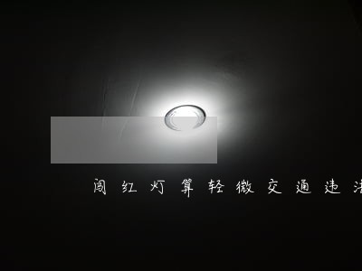 闯红灯算轻微交通违法记分 闯红灯算轻微交通违法记分