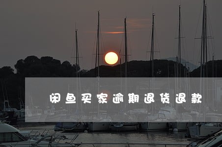 闲鱼买家逾期退货退款
