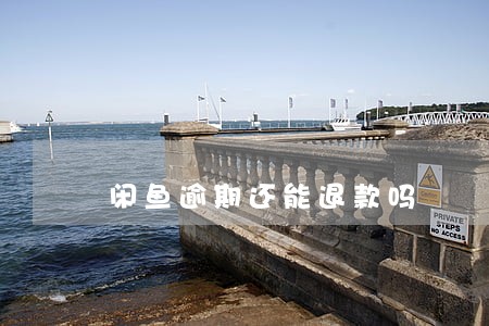 闲鱼逾期还能退款吗 闲鱼逾期还能退款吗