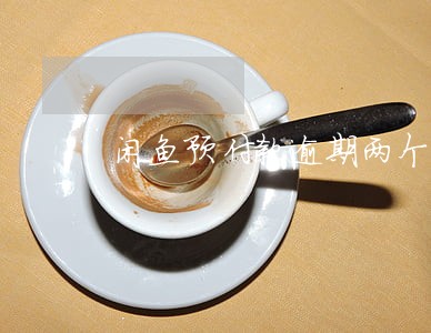 闲鱼预付款逾期两个月 闲鱼预付款逾期两个月