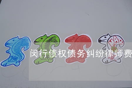 闵行债权债务纠纷律师费用 闵行债权债务纠纷律师费用