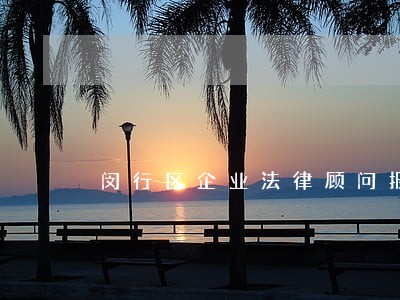 闵行区企业法律顾问报价 闵行区企业法律顾问报价