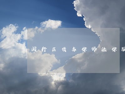 闵行区债务律师法律服务怎么样 闵行区债务律师法律服务怎么样