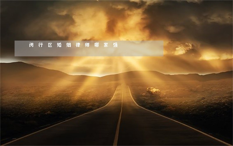 闵行区婚姻律师哪家强 闵行区婚姻律师哪家强