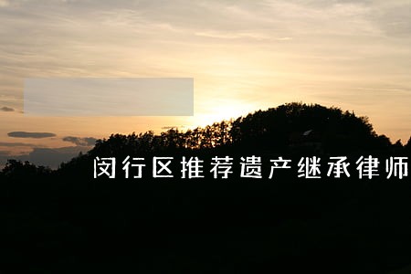 闵行区推荐遗产继承律师 闵行区推荐遗产继承律师