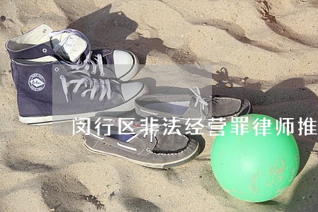 闵行区非法经营罪律师推荐