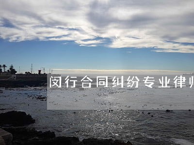 闵行合同纠纷专业律师 闵行合同纠纷专业律师