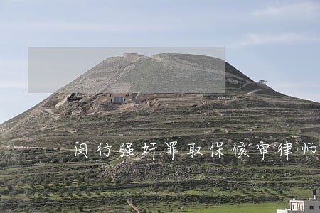 闵行强奸罪取保候审律师比较厉害 闵行强奸罪取保候审律师比较厉害