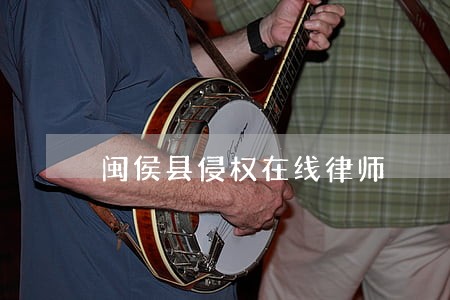 闽侯县侵权在线律师 闽侯县侵权在线律师