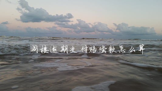 阁楼逾期交付赔偿款怎么算 阁楼逾期交付赔偿款怎么算