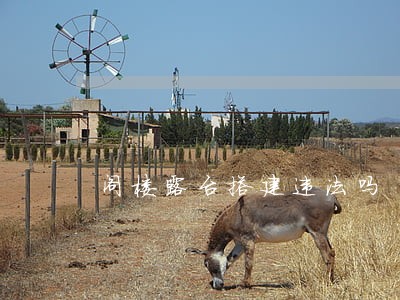 阁楼露台搭建违法吗 阁楼露台搭建违法吗
