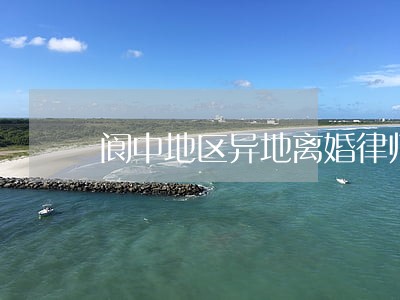 阆中地区异地离婚律师网 阆中地区异地离婚律师网