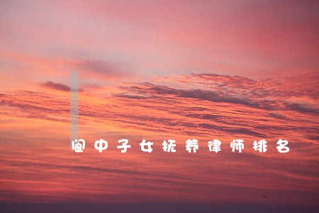 阆中子女抚养律师排名