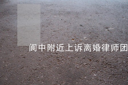 阆中附近上诉离婚律师团 阆中附近上诉离婚律师团