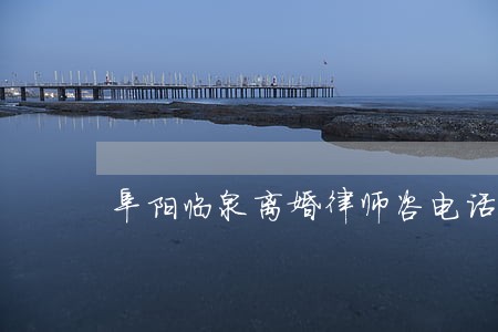 阜阳临泉离婚律师咨电话 阜阳临泉离婚律师咨电话
