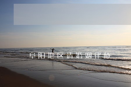 阜阳地区请婚姻律师 阜阳地区请婚姻律师