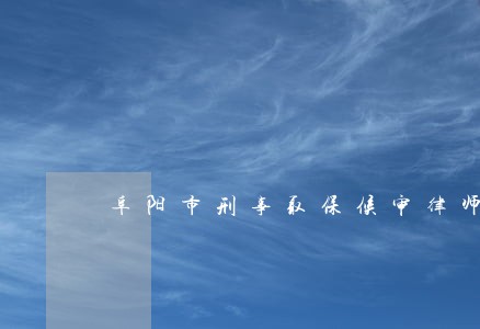 阜阳市刑事取保候审律师选谁 阜阳市刑事取保候审律师选谁