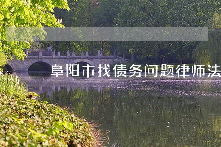 阜阳市找债务问题律师法律专线 阜阳市找债务问题律师法律专线