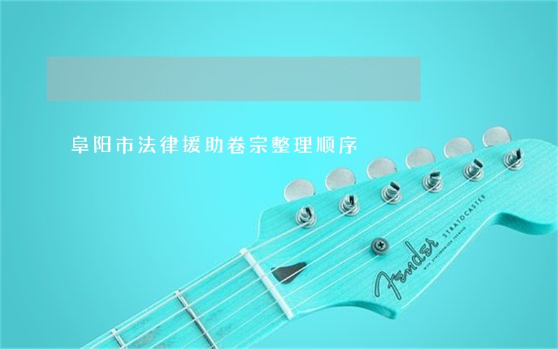 阜阳市法律援助卷宗整理顺序