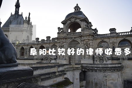 阜阳比较好的律师收费多少 阜阳比较好的律师收费多少