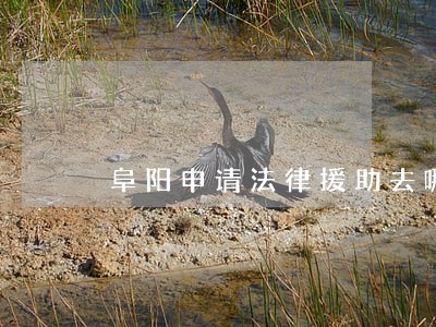 阜阳申请法律援助去哪 阜阳申请法律援助去哪
