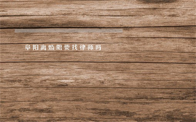阜阳离婚需要找律师吗 阜阳离婚需要找律师吗
