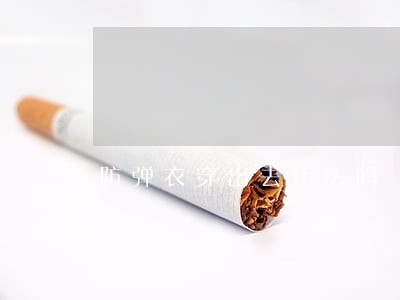 防弹衣穿出去违法吗 防弹衣穿出去违法吗