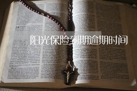 阳光保险到期逾期时间 阳光保险到期逾期时间