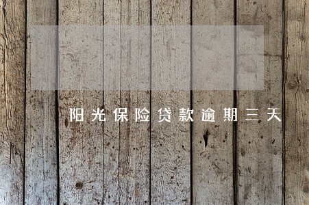 阳光保险贷款逾期三天 阳光保险贷款逾期三天