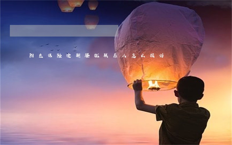 阳光保险逾期骚扰联系人怎么投诉 阳光保险逾期骚扰联系人怎么投诉