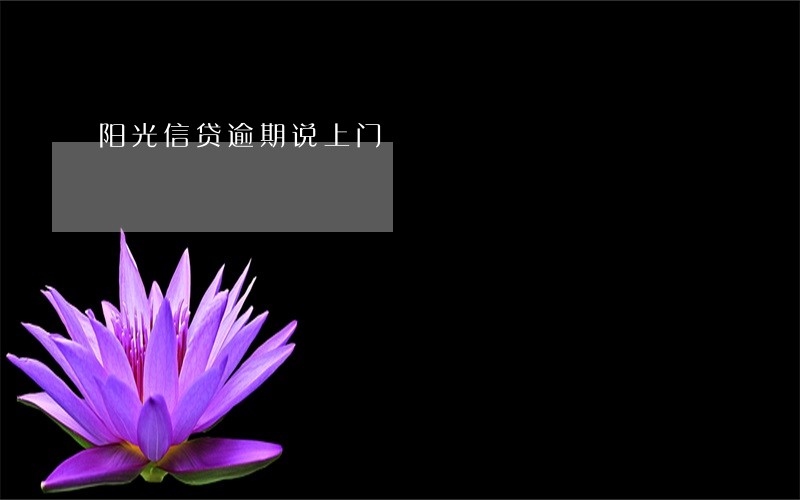 阳光信贷逾期说上门 阳光信贷逾期说上门