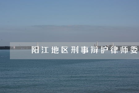 阳江地区刑事辩护律师委托收费 阳江地区刑事辩护律师委托收费
