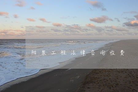 阳泉工程法律咨询收费 阳泉工程法律咨询收费