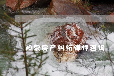 阳泉房产纠纷律师咨询 阳泉房产纠纷律师咨询