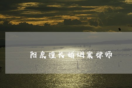 阳泉擅长婚姻案律师 阳泉擅长婚姻案律师
