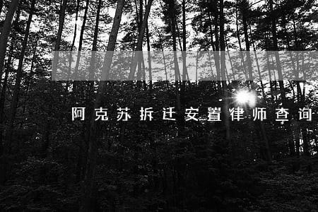 阿克苏拆迁安置律师查询 阿克苏拆迁安置律师查询