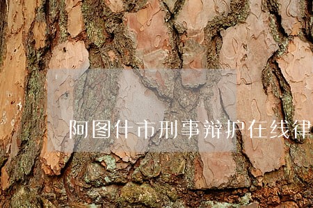 阿图什市刑事辩护在线律师 阿图什市刑事辩护在线律师