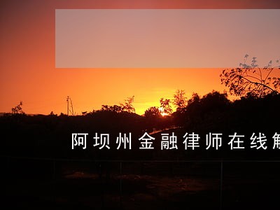 阿坝州金融律师在线解答 阿坝州金融律师在线解答