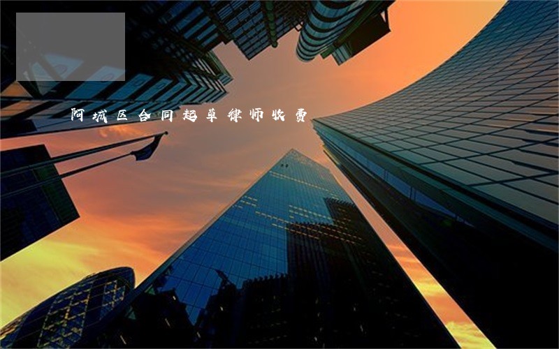 阿城区合同起草律师收费 阿城区合同起草律师收费