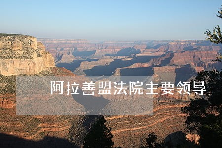 阿拉善盟法院主要领导 阿拉善盟法院主要领导